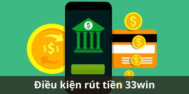 Điều kiện cần có khi rút tiền 33Win 